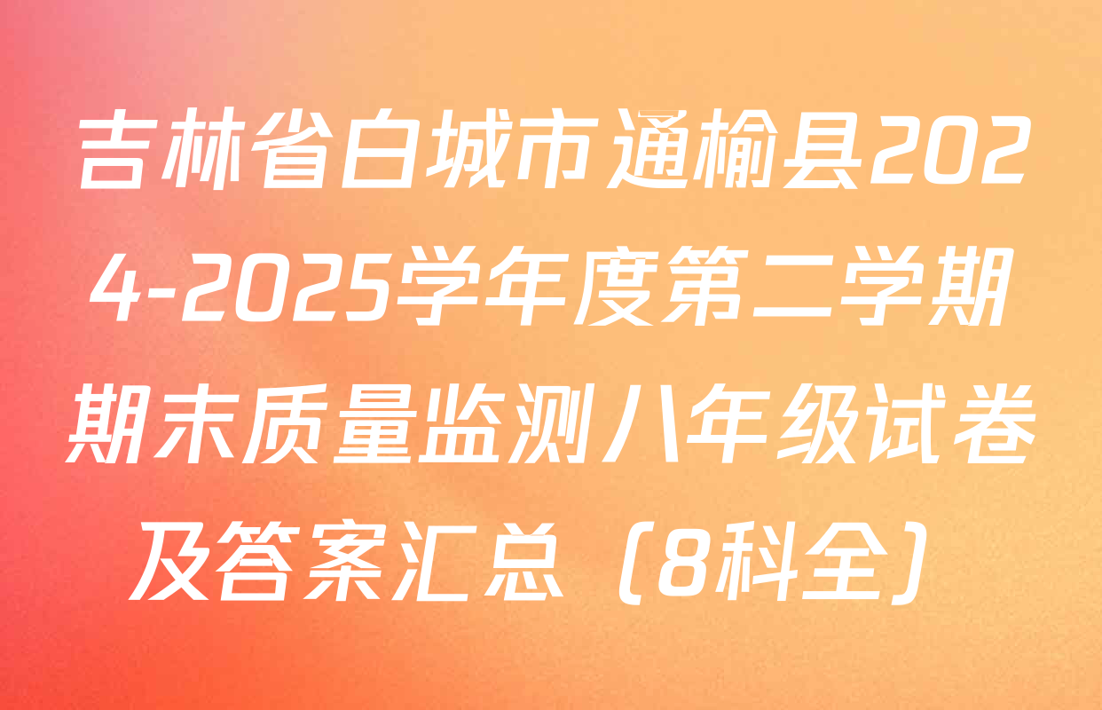 吉林省白城市通榆县2024-2025学年度第二学期期末质量监测八年级试卷及答案汇总（8科全）