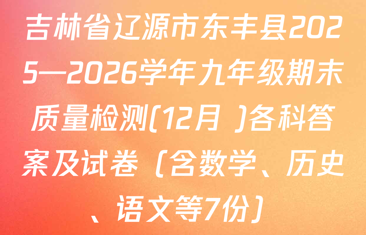 吉林省辽源市东丰县2025—2026学年九年级期末质量检测(12月 )各科答案及试卷（含数学、历史、语文等7份）