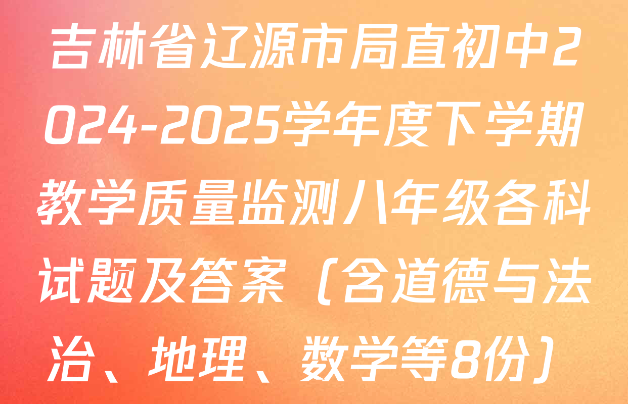 吉林省辽源市局直初中2024-2025学年度下学期教学质量监测八年级各科试题及答案（含道德与法治、地理、数学等8份）