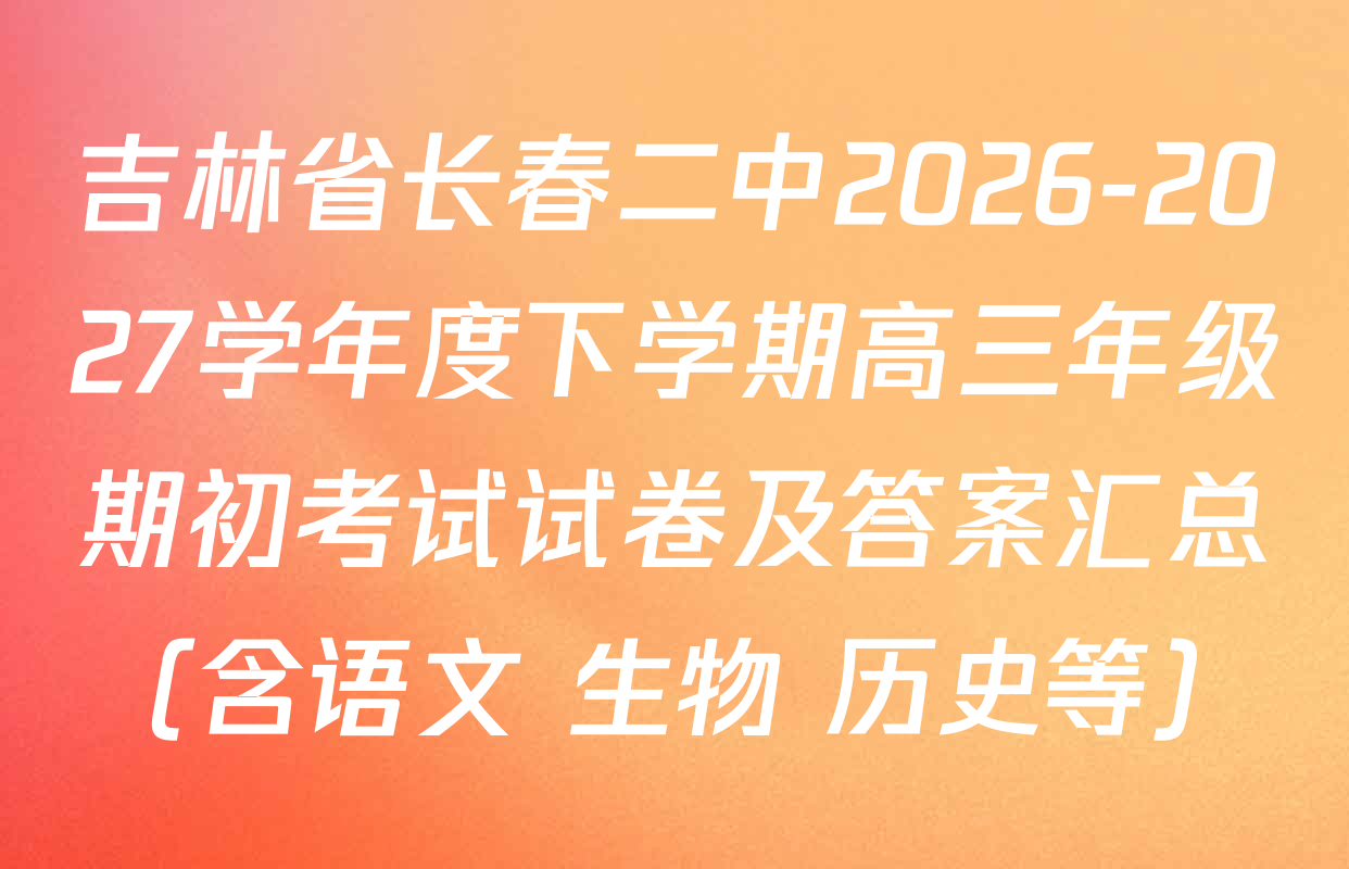 吉林省长春二中2026-2027学年度下学期高三年级期初考试试卷及答案汇总（含语文 生物 历史等）