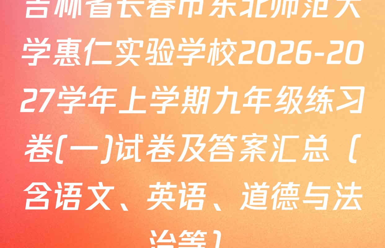 吉林省长春市东北师范大学惠仁实验学校2026-2027学年上学期九年级练习卷(一)试卷及答案汇总（含语文、英语、道德与法治等）