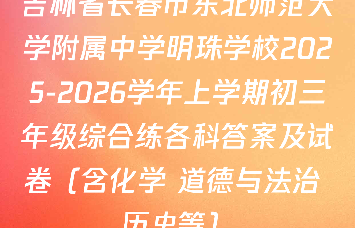 吉林省长春市东北师范大学附属中学明珠学校2025-2026学年上学期初三年级综合练各科答案及试卷（含化学 道德与法治 历史等）