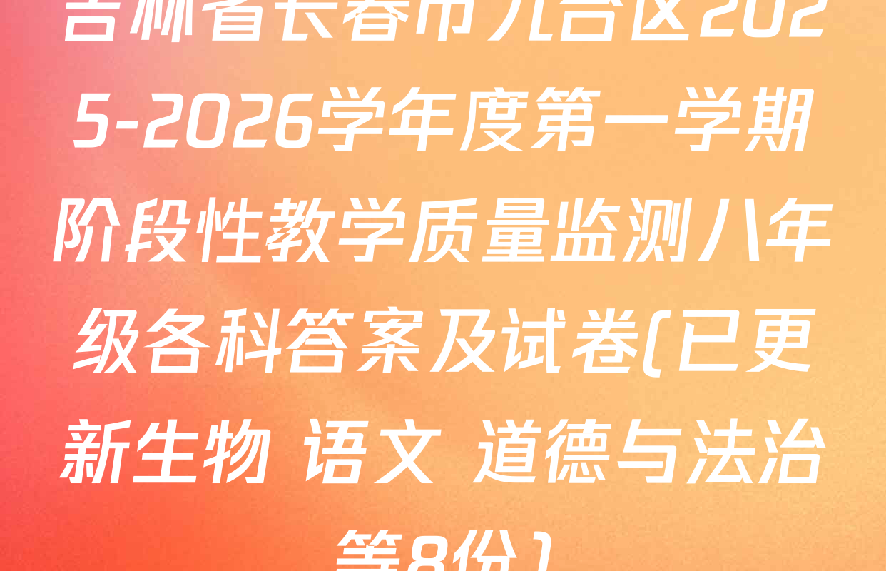 吉林省长春市九台区2025-2026学年度第一学期阶段性教学质量监测八年级各科答案及试卷(已更新生物 语文 道德与法治等8份)