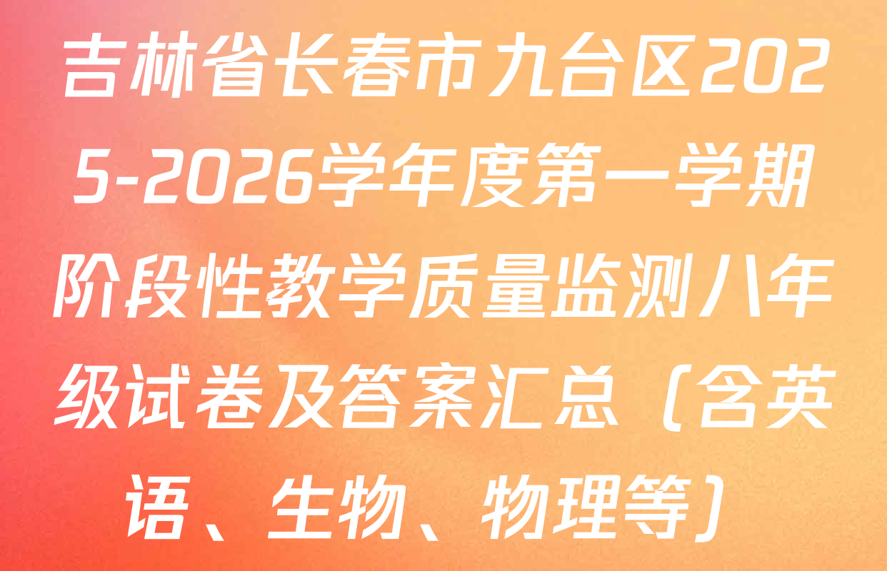 吉林省长春市九台区2025-2026学年度第一学期阶段性教学质量监测八年级试卷及答案汇总（含英语、生物、物理等）