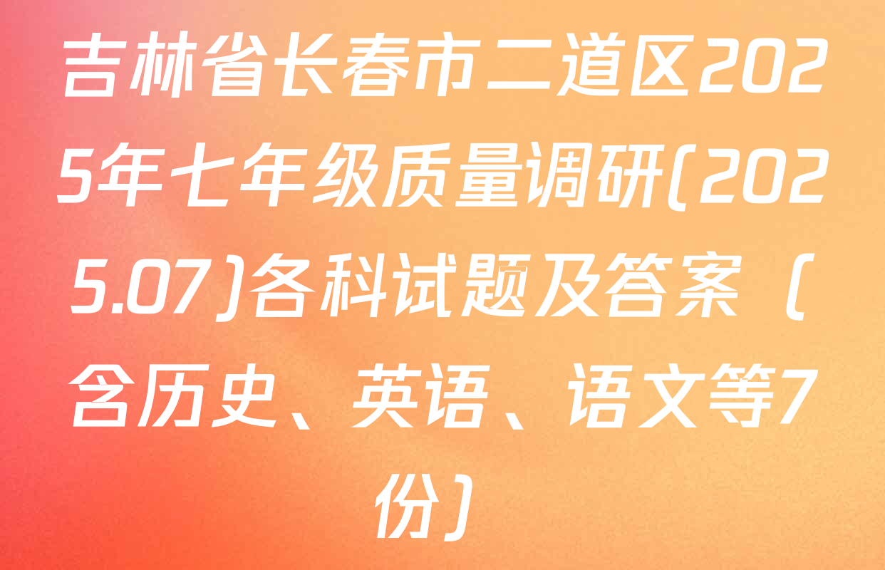 吉林省长春市二道区2025年七年级质量调研(2025.07)各科试题及答案（含历史、英语、语文等7份）
