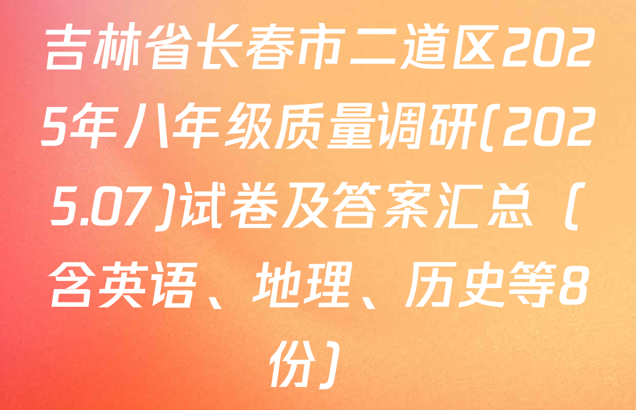 吉林省长春市二道区2025年八年级质量调研(2025.07)试卷及答案汇总（含英语、地理、历史等8份）