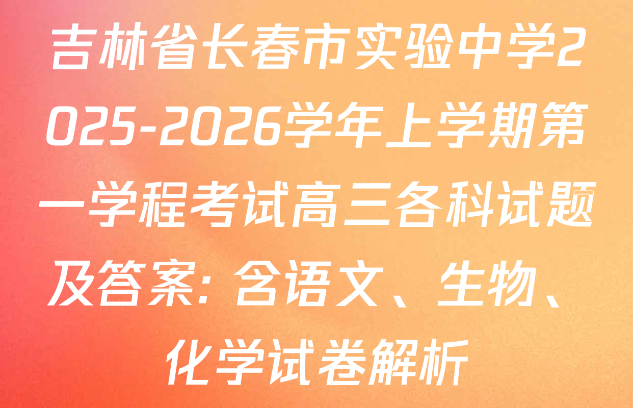 吉林省长春市实验中学2025-2026学年上学期第一学程考试高三各科试题及答案: 含语文、生物、化学试卷解析