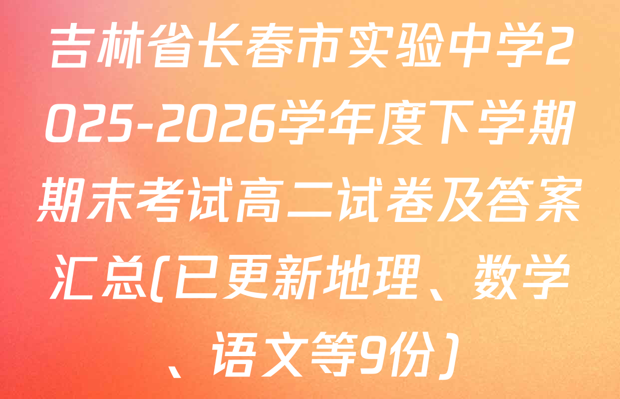 吉林省长春市实验中学2025-2026学年度下学期期末考试高二试卷及答案汇总(已更新地理、数学、语文等9份)