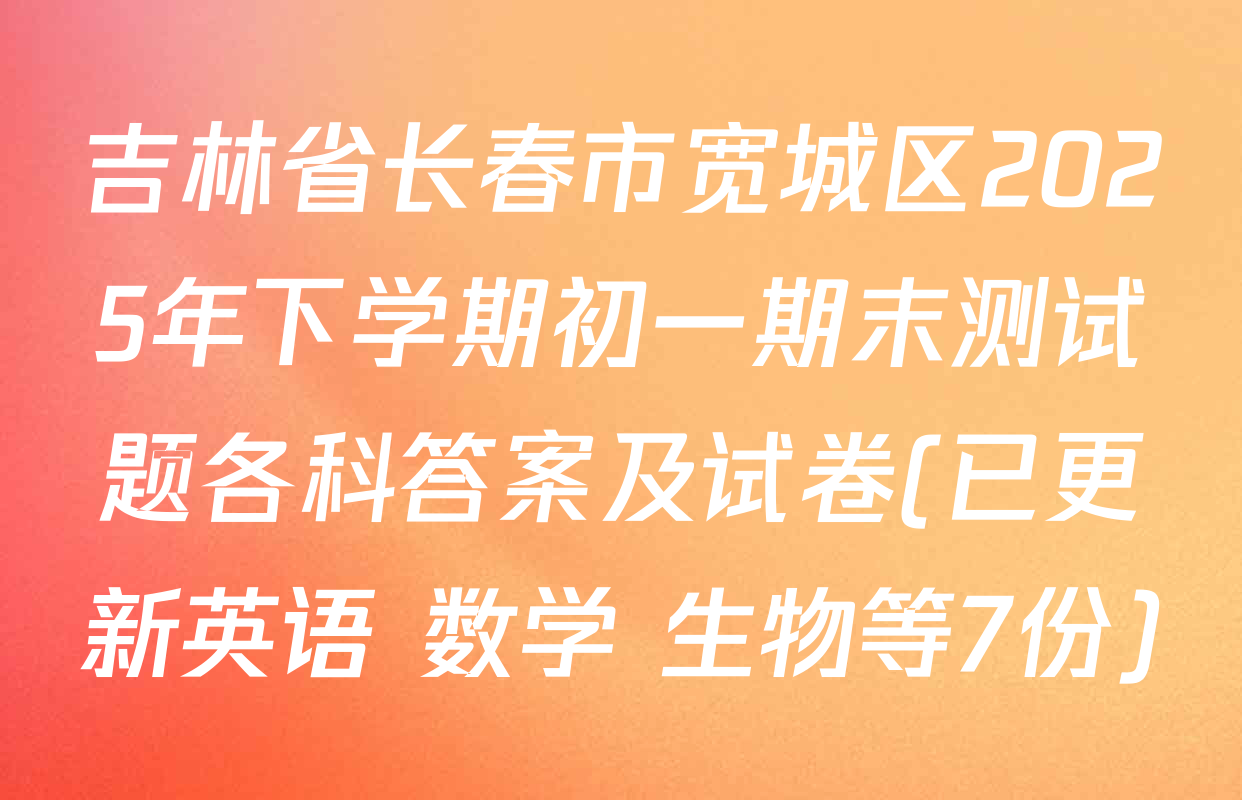 吉林省长春市宽城区2025年下学期初一期末测试题各科答案及试卷(已更新英语 数学 生物等7份)