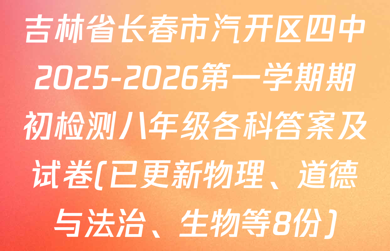 吉林省长春市汽开区四中2025-2026第一学期期初检测八年级各科答案及试卷(已更新物理、道德与法治、生物等8份)