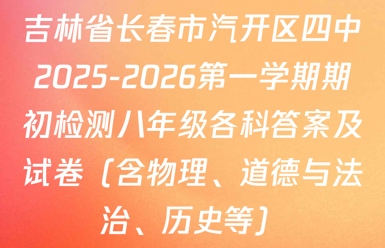 吉林省长春市汽开区四中2025-2026第一学期期初检测八年级各科答案及试卷（含物理、道德与法治、历史等）
