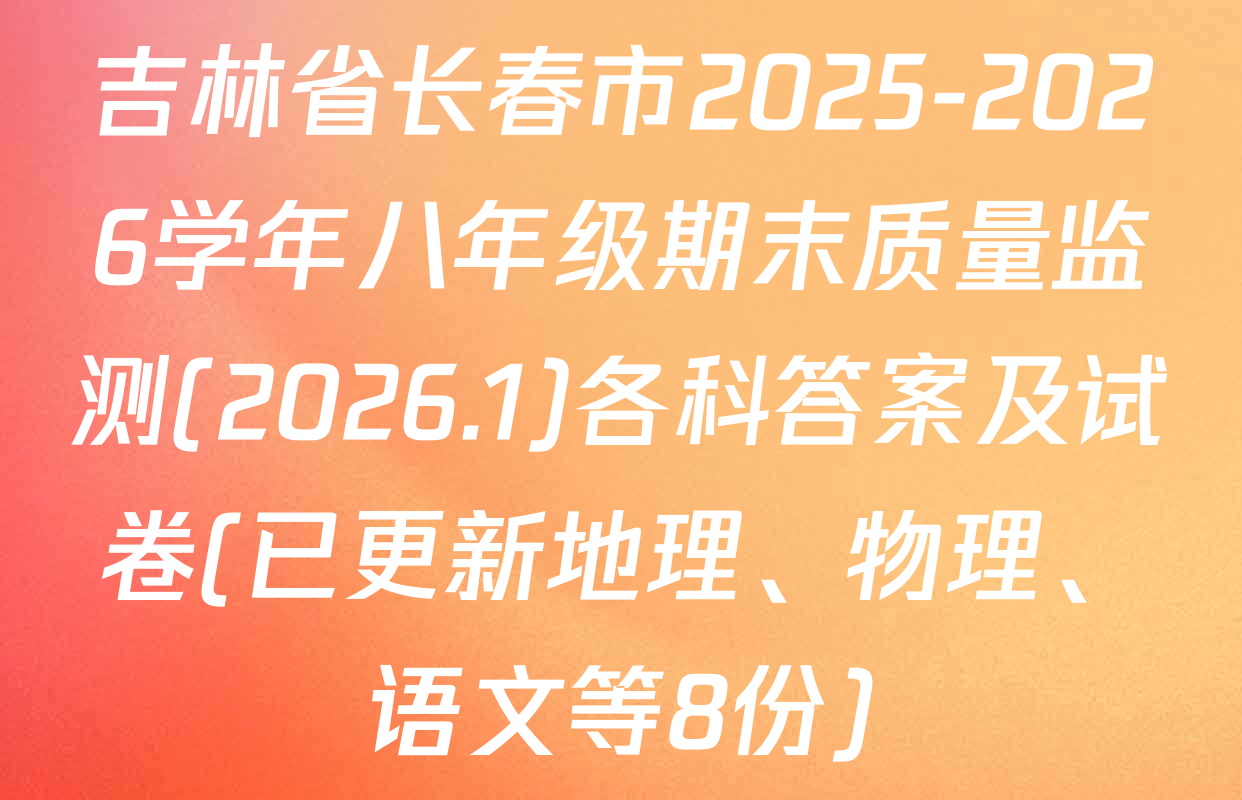吉林省长春市2025-2026学年八年级期末质量监测(2026.1)各科答案及试卷(已更新地理、物理、语文等8份)