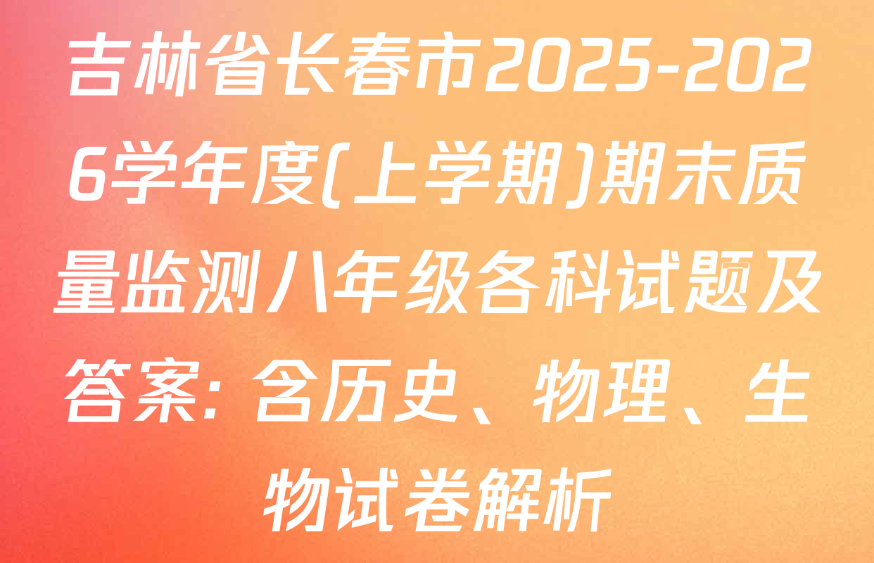 吉林省长春市2025-2026学年度(上学期)期末质量监测八年级各科试题及答案: 含历史、物理、生物试卷解析