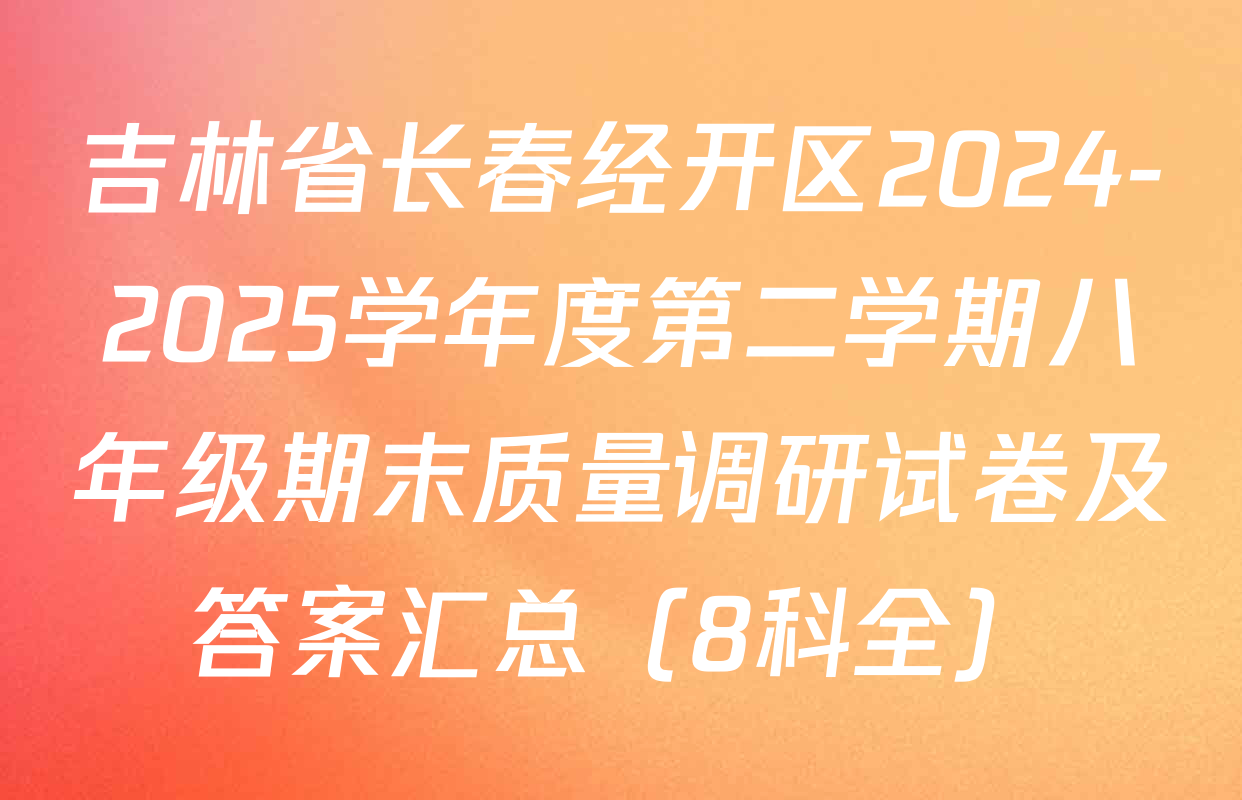 吉林省长春经开区2024-2025学年度第二学期八年级期末质量调研试卷及答案汇总（8科全）