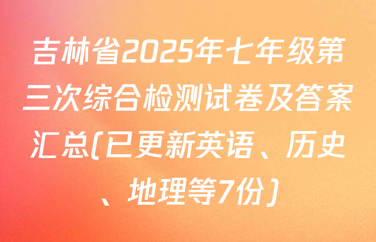 吉林省2025年七年级第三次综合检测试卷及答案汇总(已更新英语、历史、地理等7份)