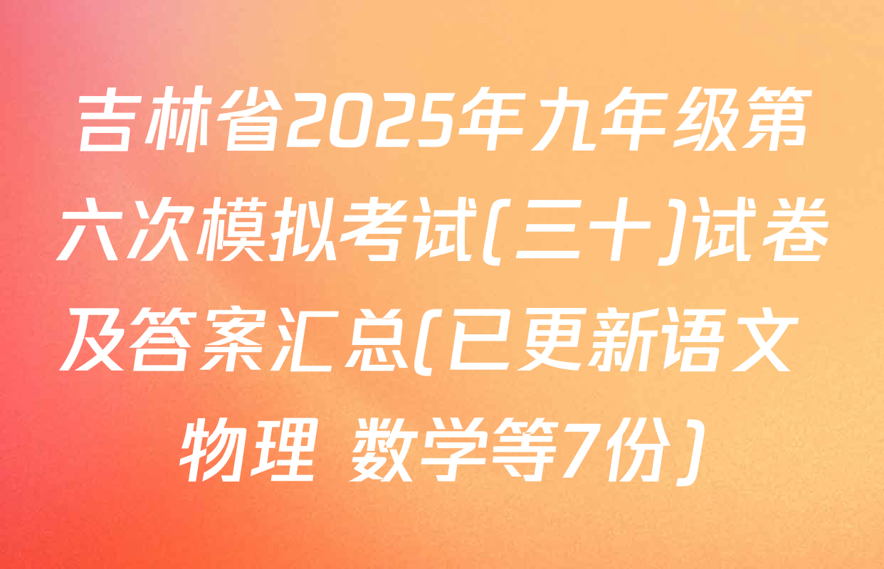 吉林省2025年九年级第六次模拟考试(三十)试卷及答案汇总(已更新语文 物理 数学等7份)