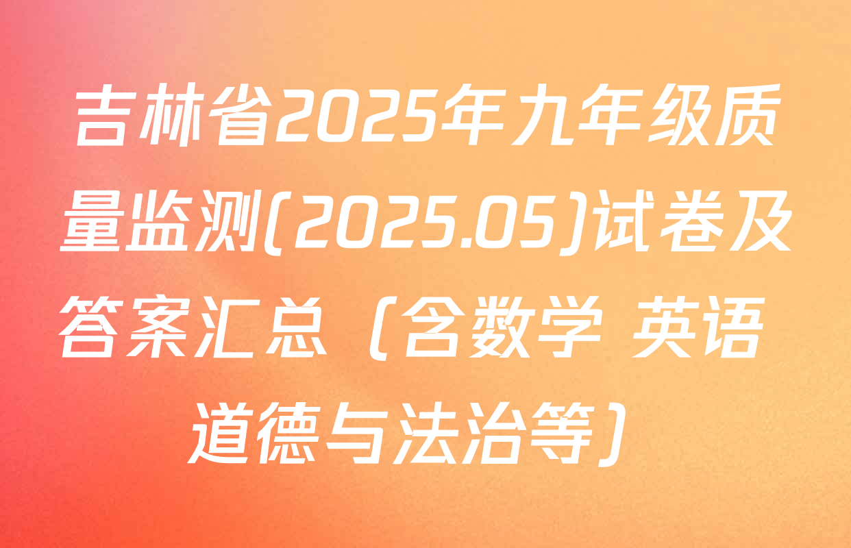 吉林省2025年九年级质量监测(2025.05)试卷及答案汇总（含数学 英语 道德与法治等）