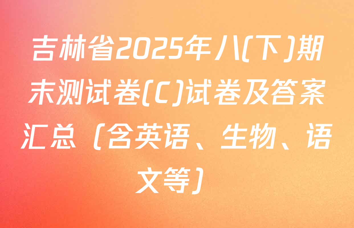 吉林省2025年八(下)期末测试卷(C)试卷及答案汇总（含英语、生物、语文等）