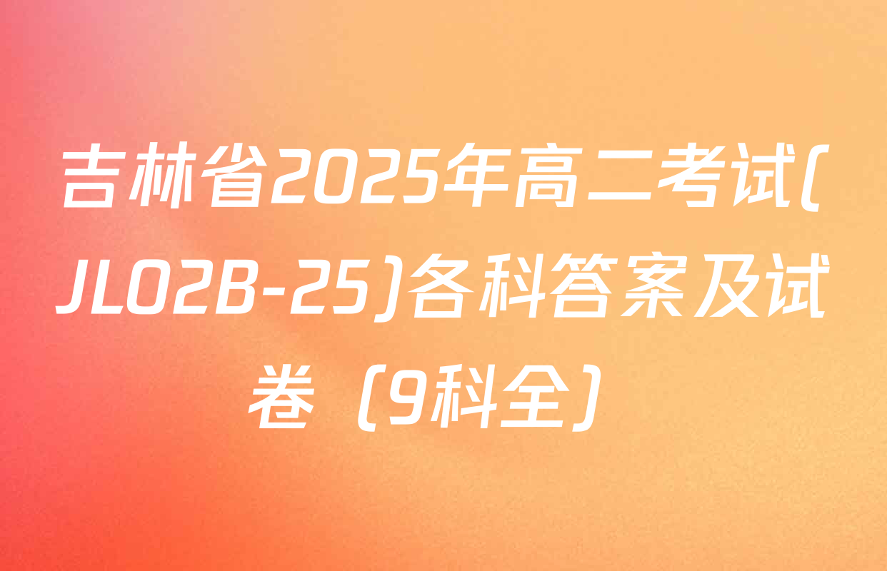 吉林省2025年高二考试(JL02B-25)各科答案及试卷（9科全）
