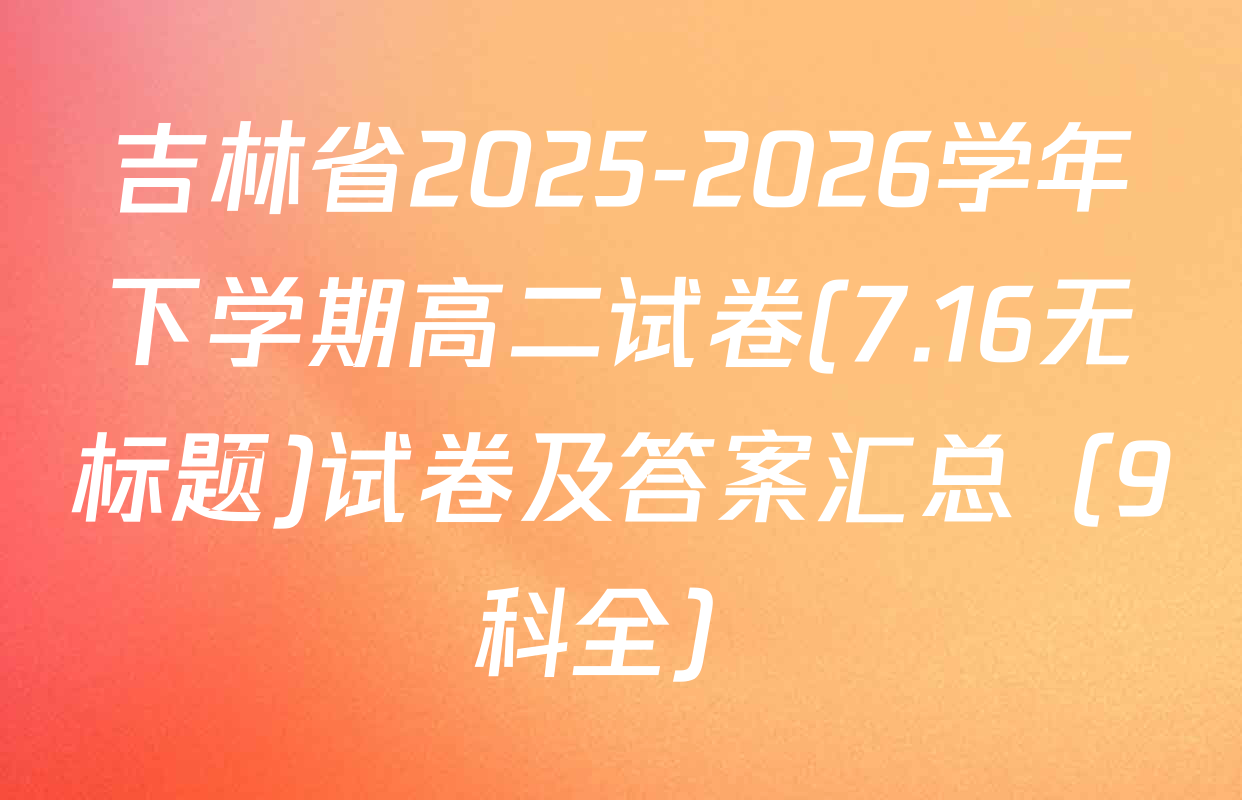 吉林省2025-2026学年下学期高二试卷(7.16无标题)试卷及答案汇总（9科全）