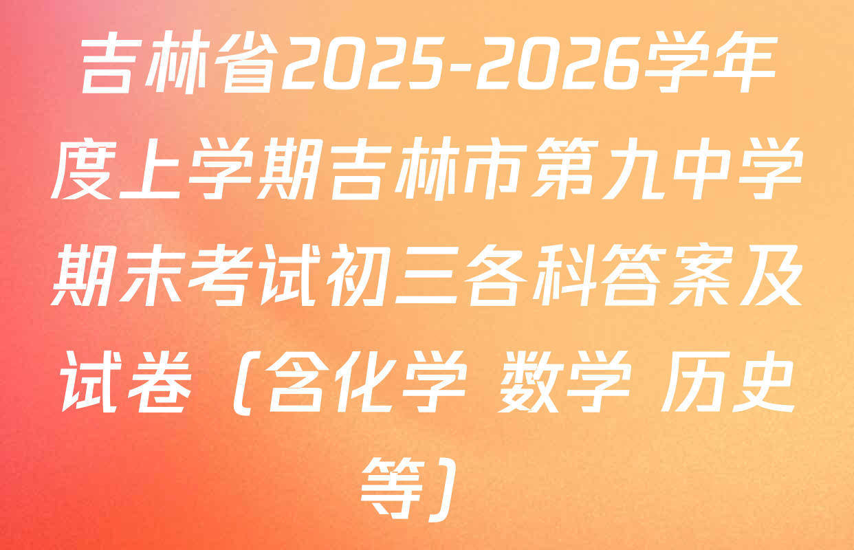 吉林省2025-2026学年度上学期吉林市第九中学期末考试初三各科答案及试卷（含化学 数学 历史等）