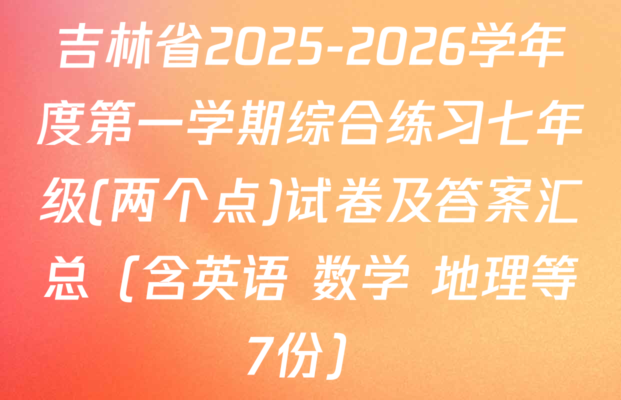 吉林省2025-2026学年度第一学期综合练习七年级(两个点)试卷及答案汇总（含英语 数学 地理等7份）