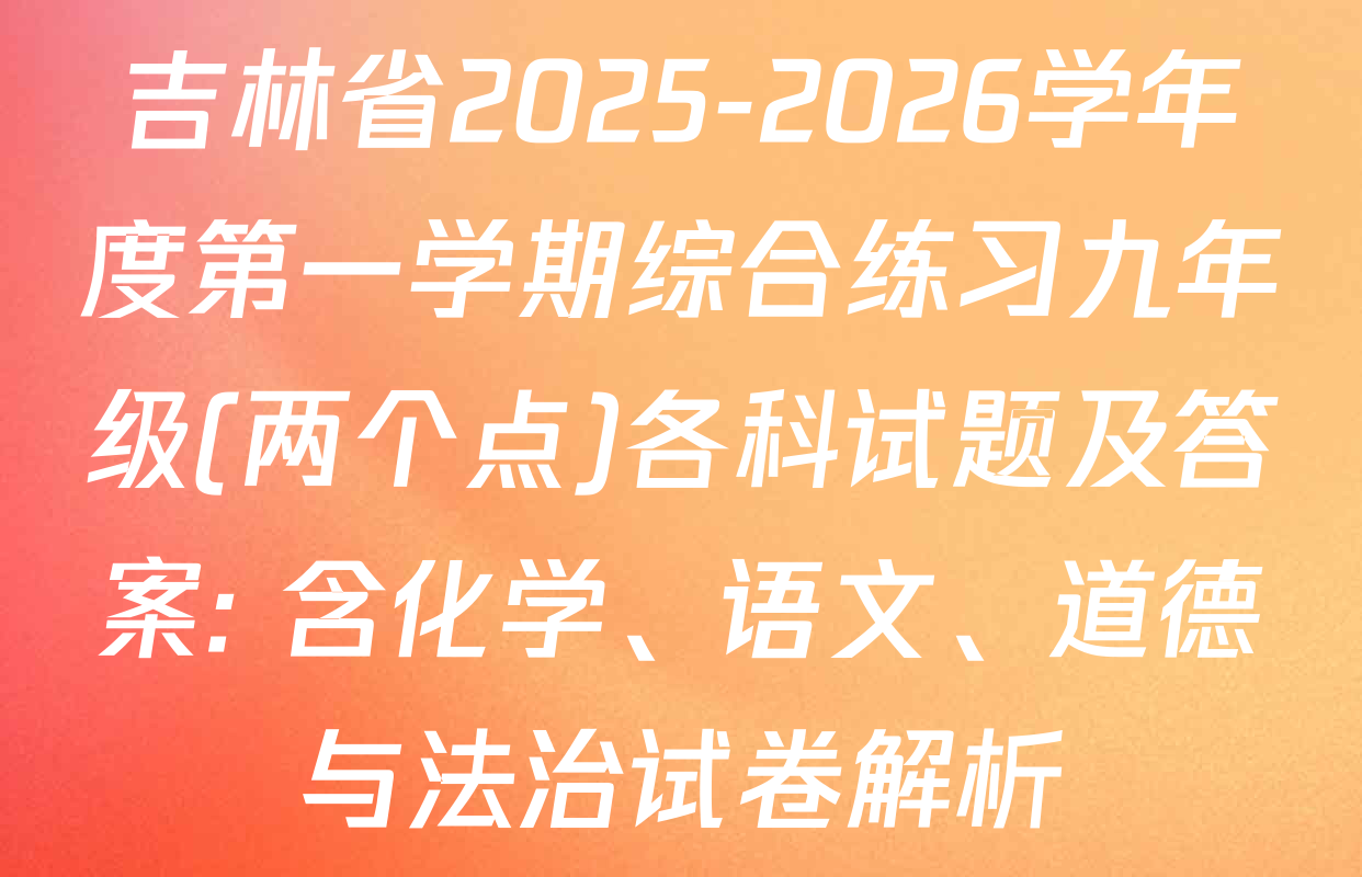 吉林省2025-2026学年度第一学期综合练习九年级(两个点)各科试题及答案: 含化学、语文、道德与法治试卷解析
