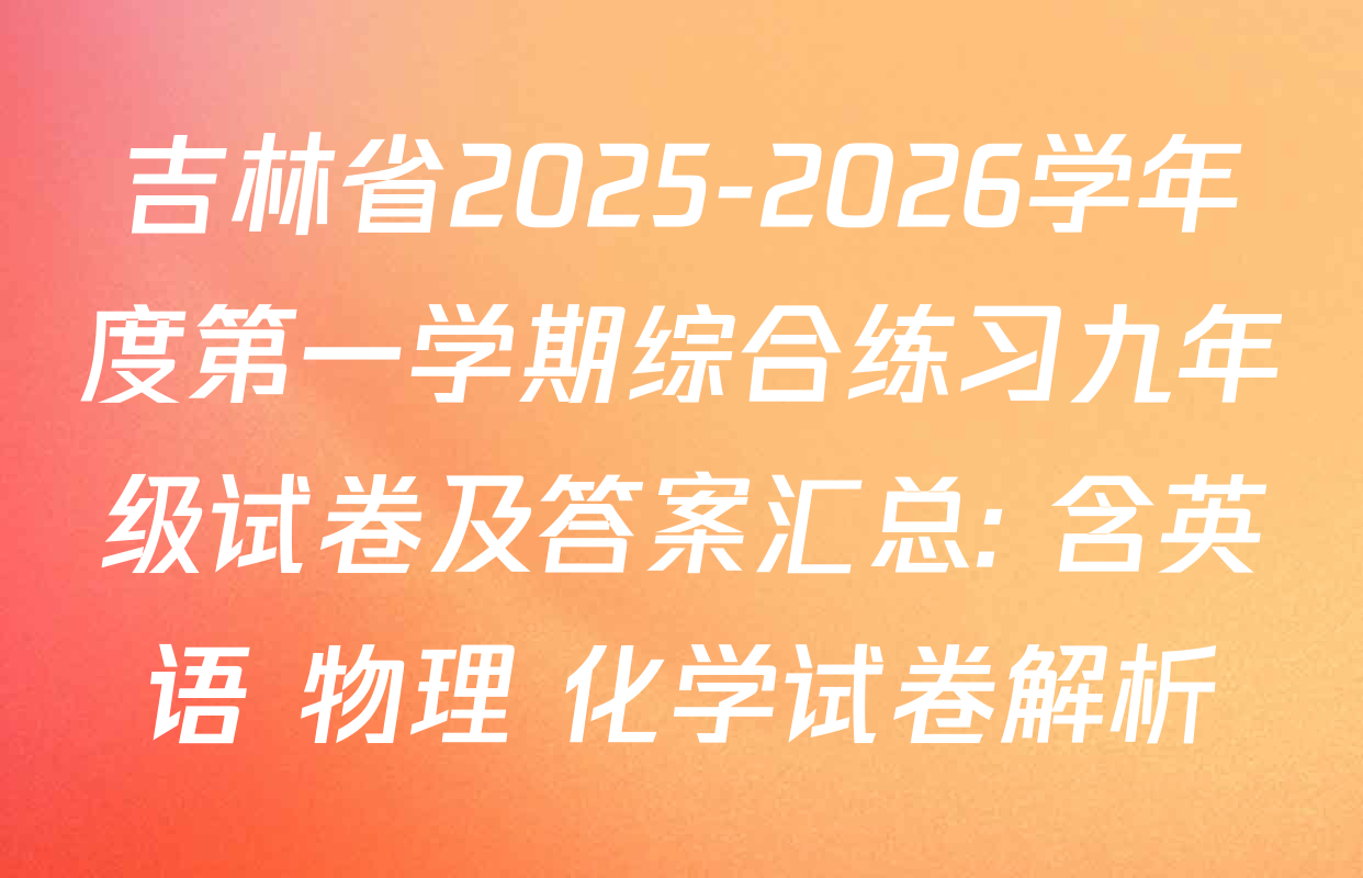 吉林省2025-2026学年度第一学期综合练习九年级试卷及答案汇总: 含英语 物理 化学试卷解析