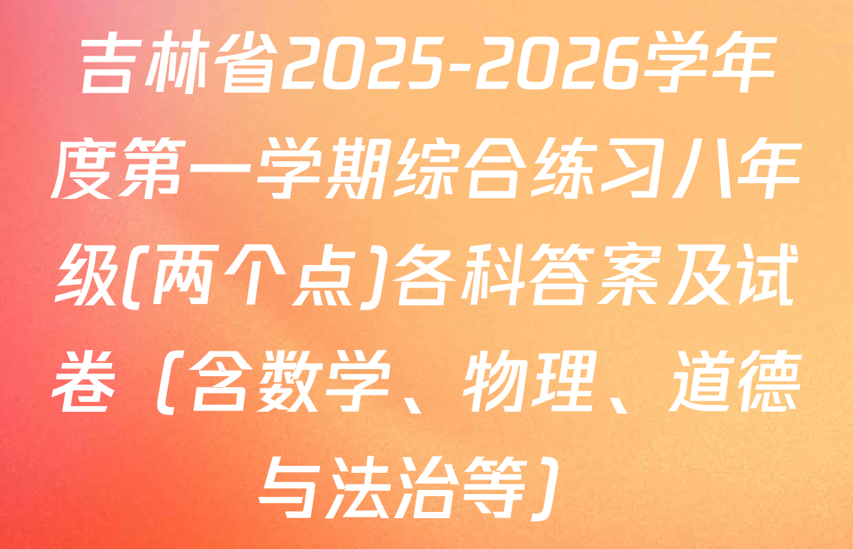 吉林省2025-2026学年度第一学期综合练习八年级(两个点)各科答案及试卷（含数学、物理、道德与法治等）