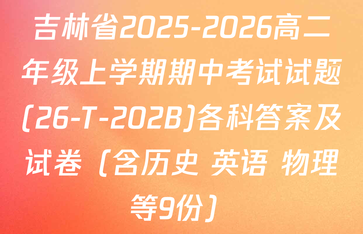吉林省2025-2026高二年级上学期期中考试试题(26-T-202B)各科答案及试卷（含历史 英语 物理等9份）