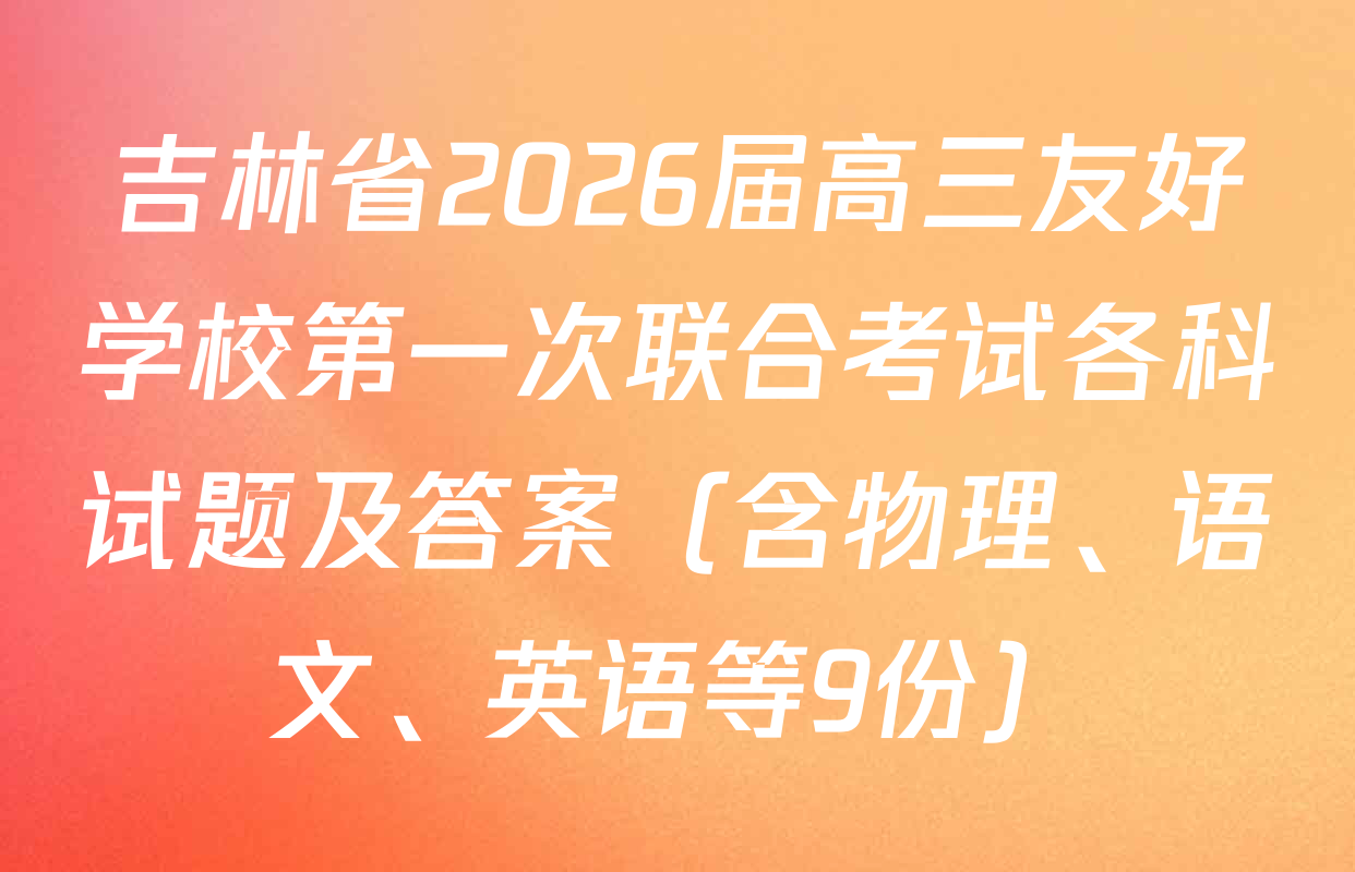 吉林省2026届高三友好学校第一次联合考试各科试题及答案（含物理、语文、英语等9份）