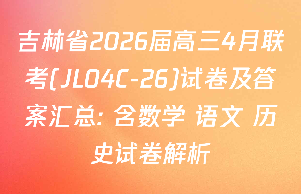 吉林省2026届高三4月联考(JL04C-26)试卷及答案汇总: 含数学 语文 历史试卷解析
