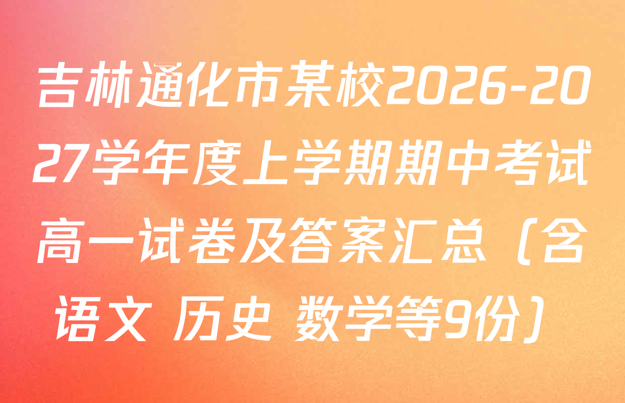 吉林通化市某校2026-2027学年度上学期期中考试高一试卷及答案汇总（含语文 历史 数学等9份）