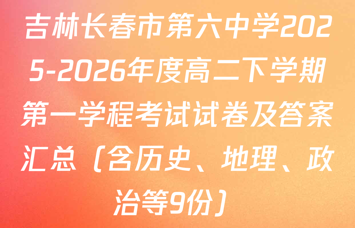 吉林长春市第六中学2025-2026年度高二下学期第一学程考试试卷及答案汇总（含历史、地理、政治等9份）