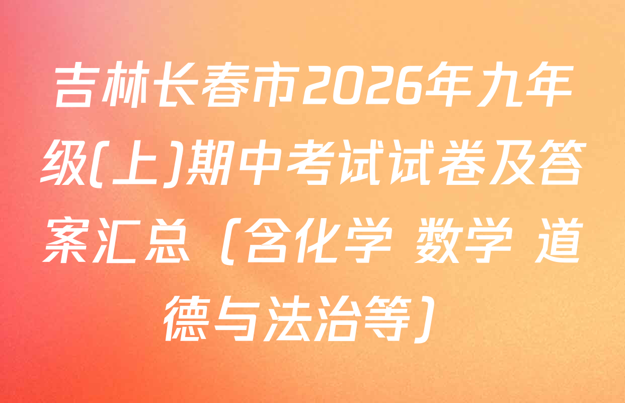 吉林长春市2026年九年级(上)期中考试试卷及答案汇总（含化学 数学 道德与法治等）