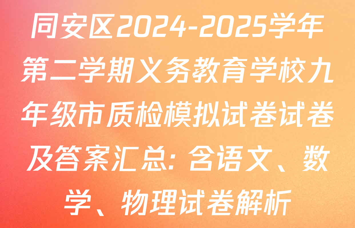 同安区2024-2025学年第二学期义务教育学校九年级市质检模拟试卷试卷及答案汇总: 含语文、数学、物理试卷解析