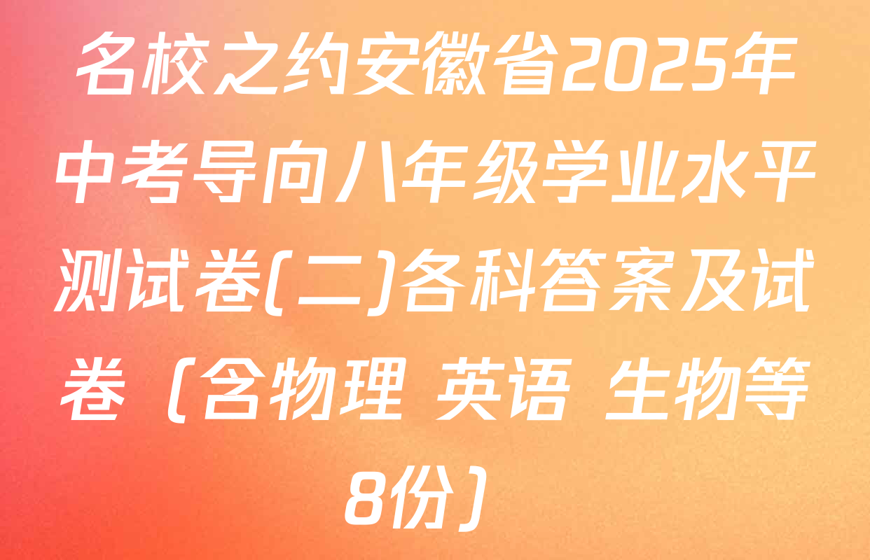 名校之约安徽省2025年中考导向八年级学业水平测试卷(二)各科答案及试卷（含物理 英语 生物等8份）
