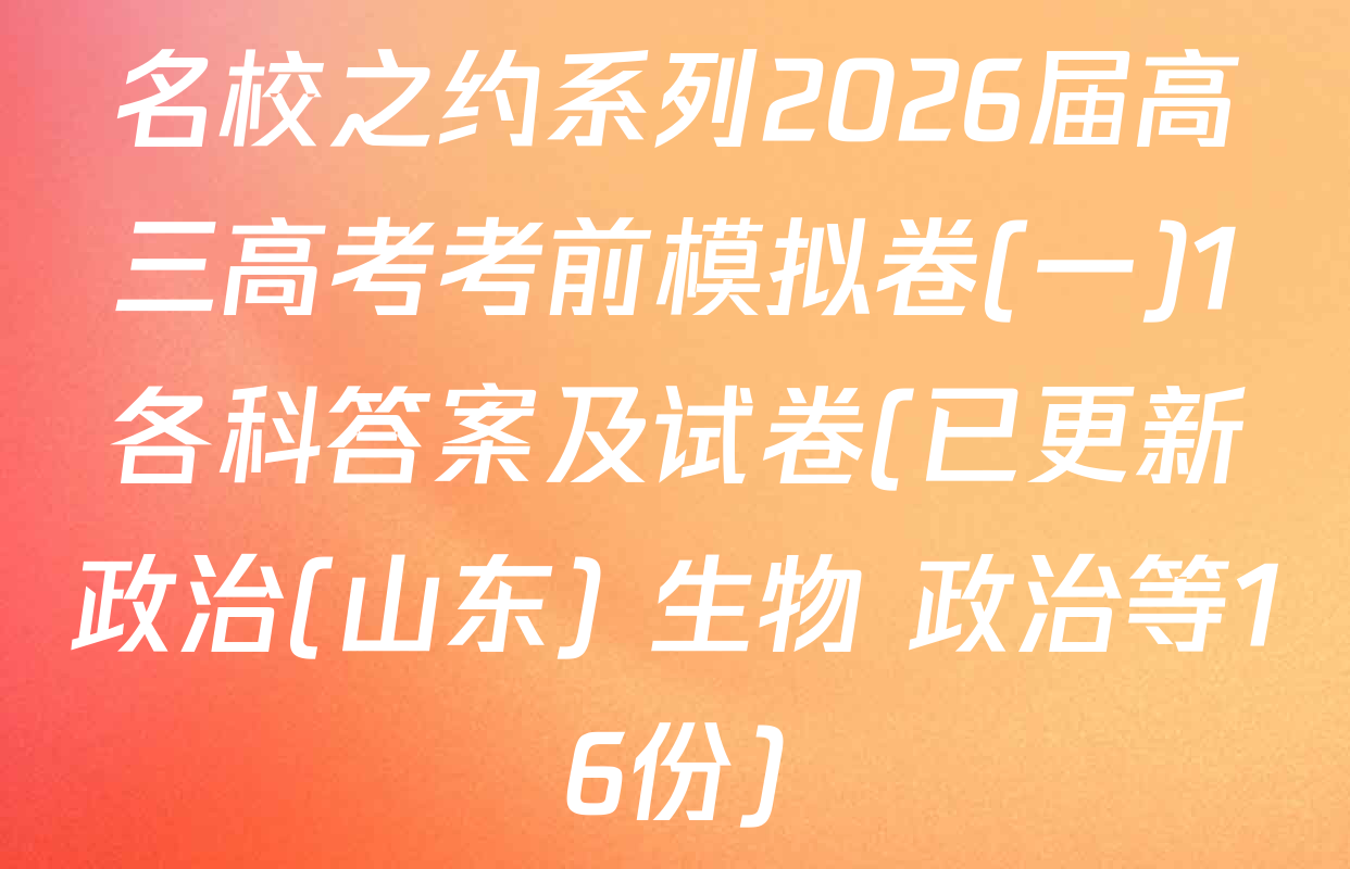 名校之约系列2026届高三高考考前模拟卷(一)1各科答案及试卷(已更新政治(山东) 生物 政治等16份)