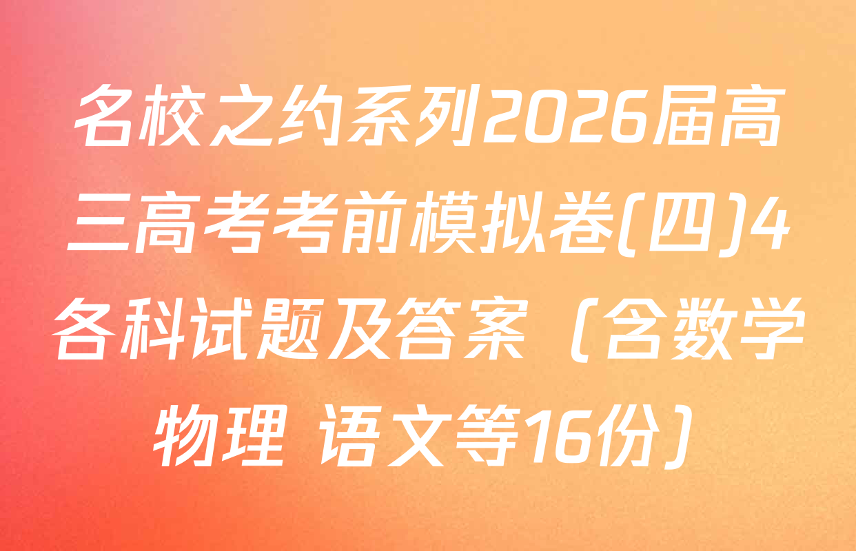 名校之约系列2026届高三高考考前模拟卷(四)4各科试题及答案（含数学 物理 语文等16份）