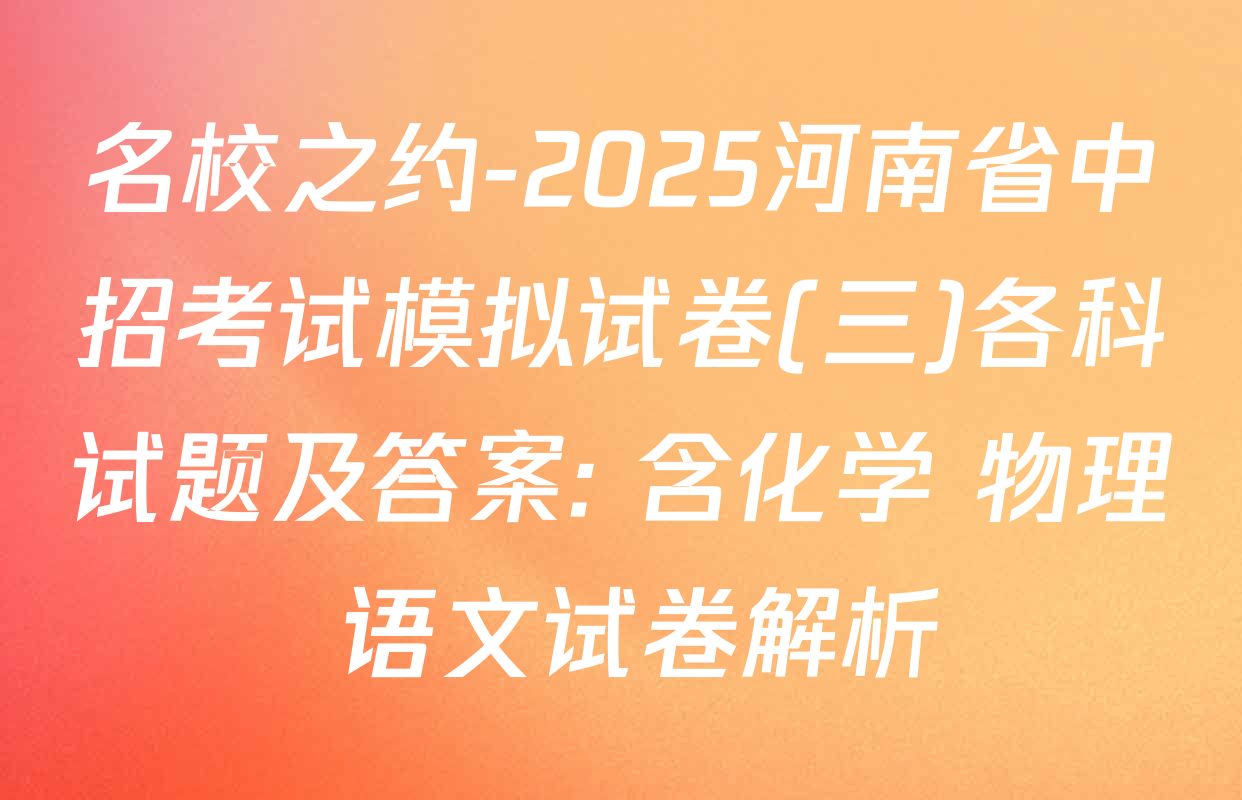 名校之约-2025河南省中招考试模拟试卷(三)各科试题及答案: 含化学 物理 语文试卷解析