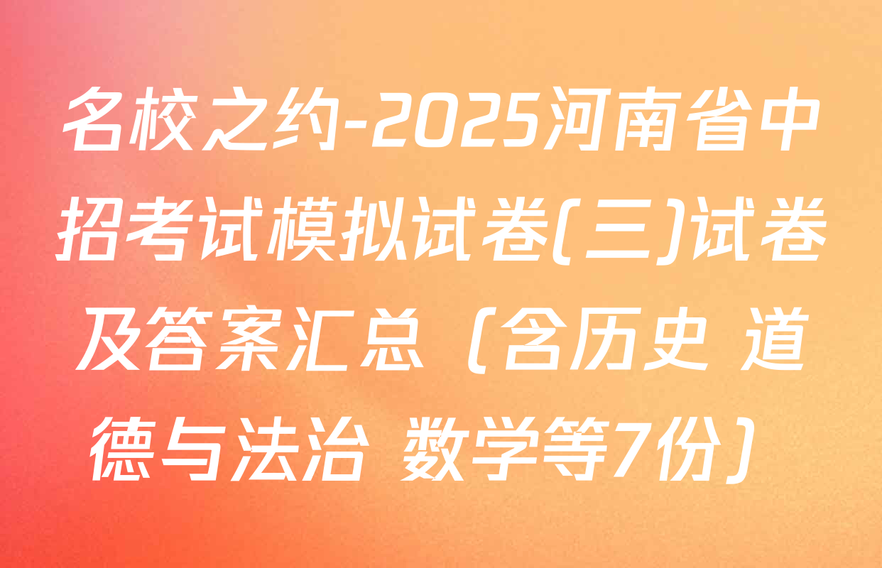 名校之约-2025河南省中招考试模拟试卷(三)试卷及答案汇总（含历史 道德与法治 数学等7份）