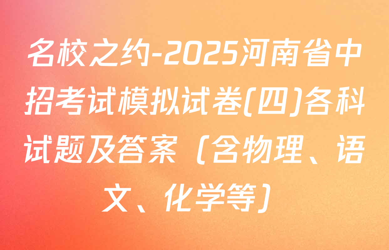 名校之约-2025河南省中招考试模拟试卷(四)各科试题及答案（含物理、语文、化学等）
