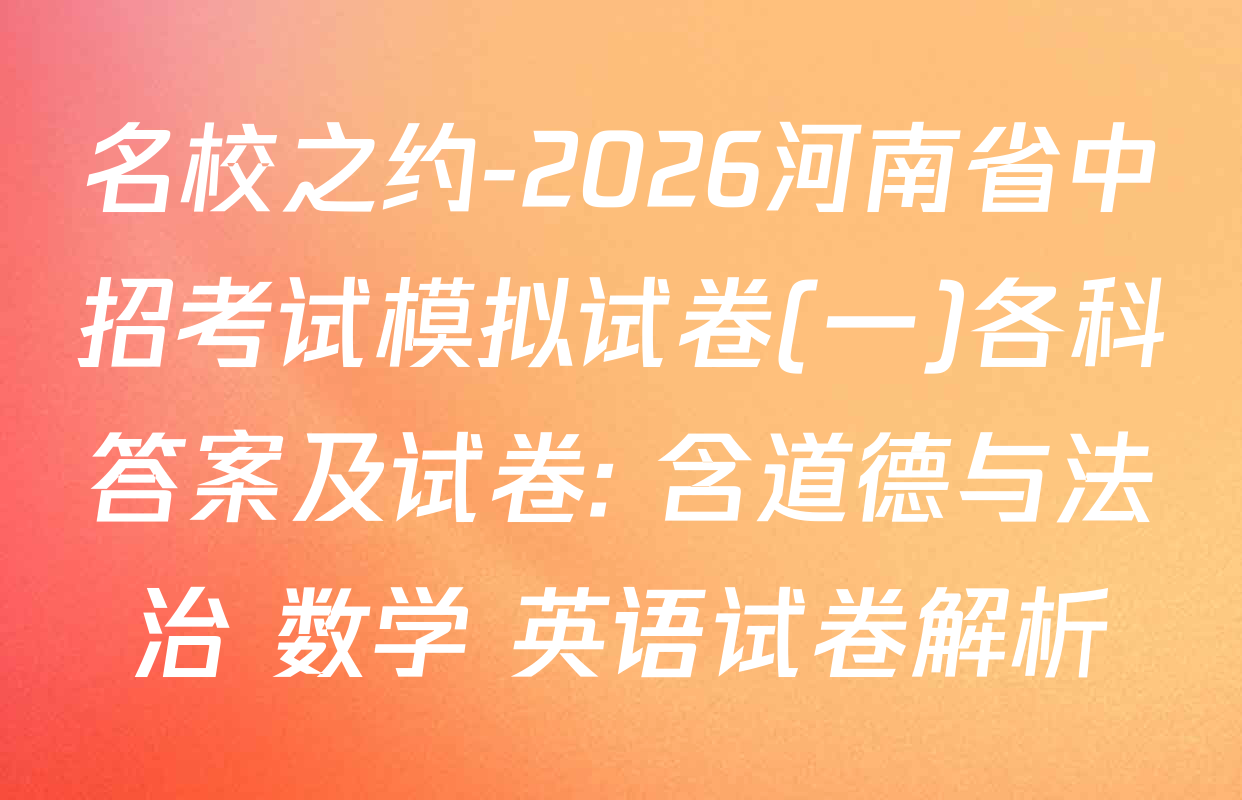 名校之约-2026河南省中招考试模拟试卷(一)各科答案及试卷: 含道德与法治 数学 英语试卷解析