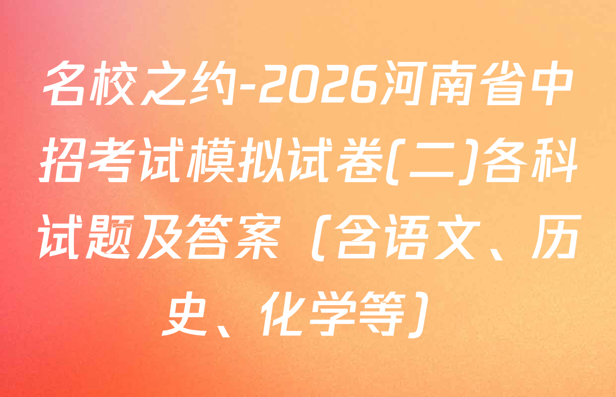 名校之约-2026河南省中招考试模拟试卷(二)各科试题及答案（含语文、历史、化学等）