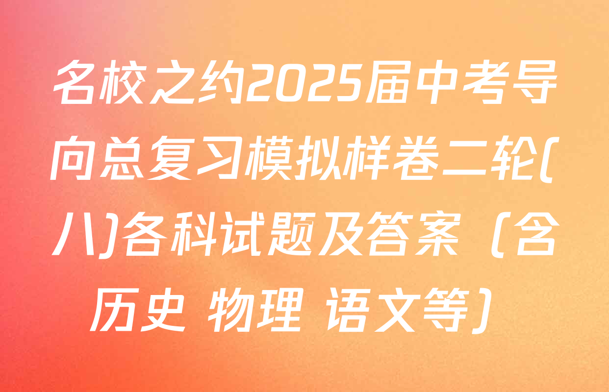 名校之约2025届中考导向总复习模拟样卷二轮(八)各科试题及答案（含历史 物理 语文等）