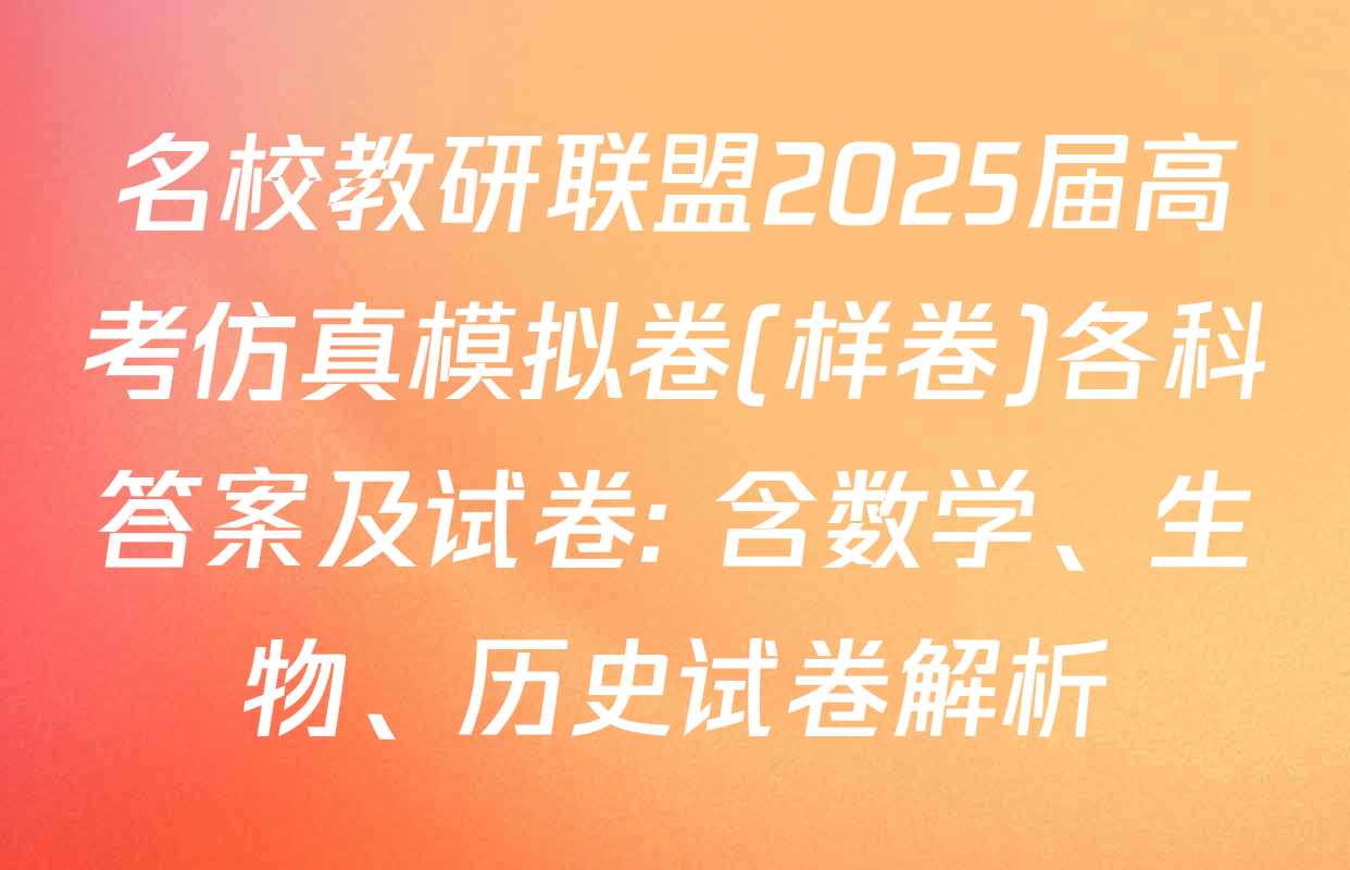 名校教研联盟2025届高考仿真模拟卷(样卷)各科答案及试卷: 含数学、生物、历史试卷解析
