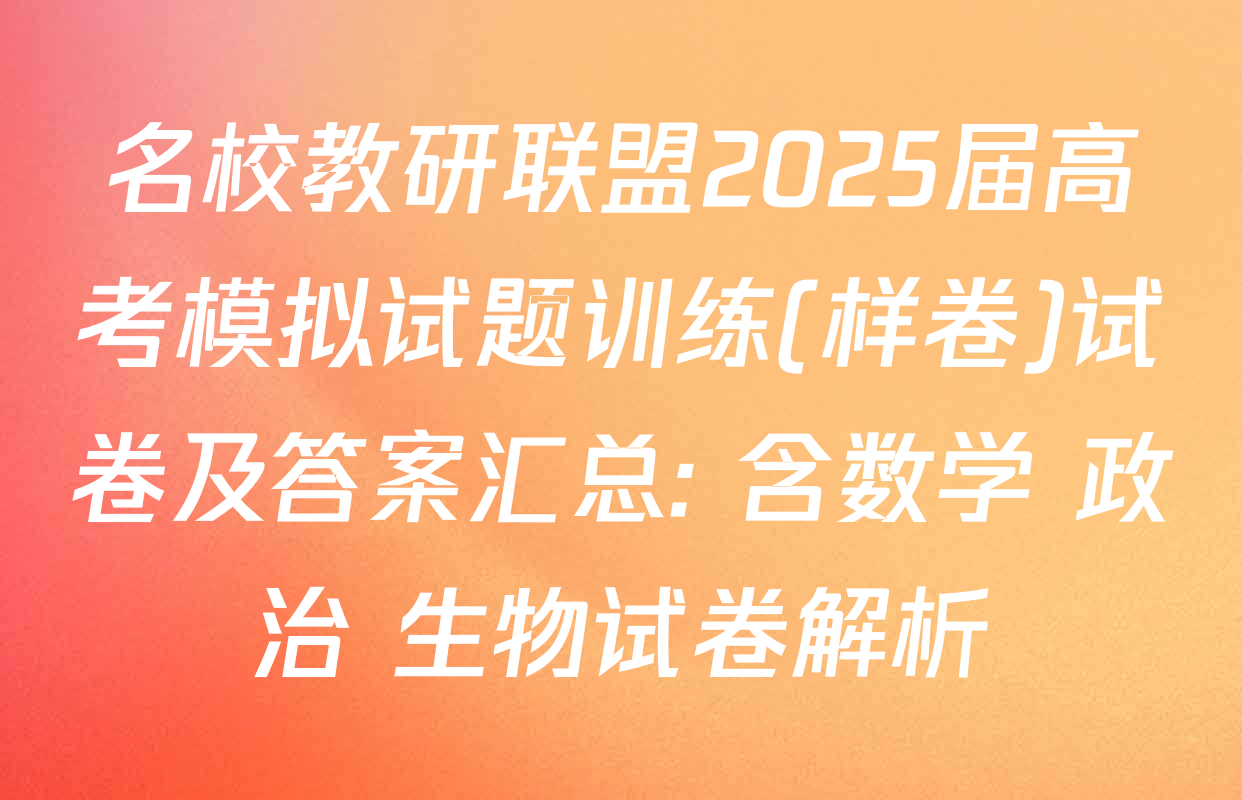 名校教研联盟2025届高考模拟试题训练(样卷)试卷及答案汇总: 含数学 政治 生物试卷解析