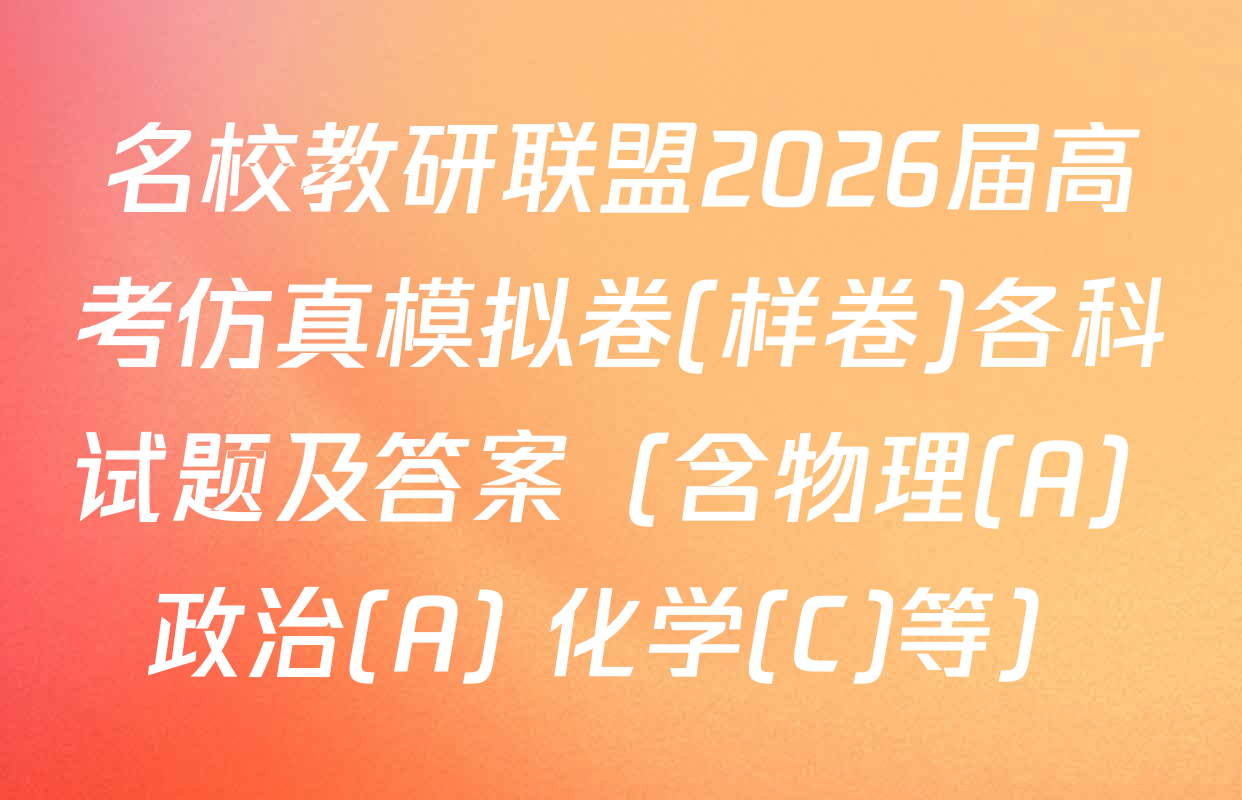 名校教研联盟2026届高考仿真模拟卷(样卷)各科试题及答案（含物理(A) 政治(A) 化学(C)等）