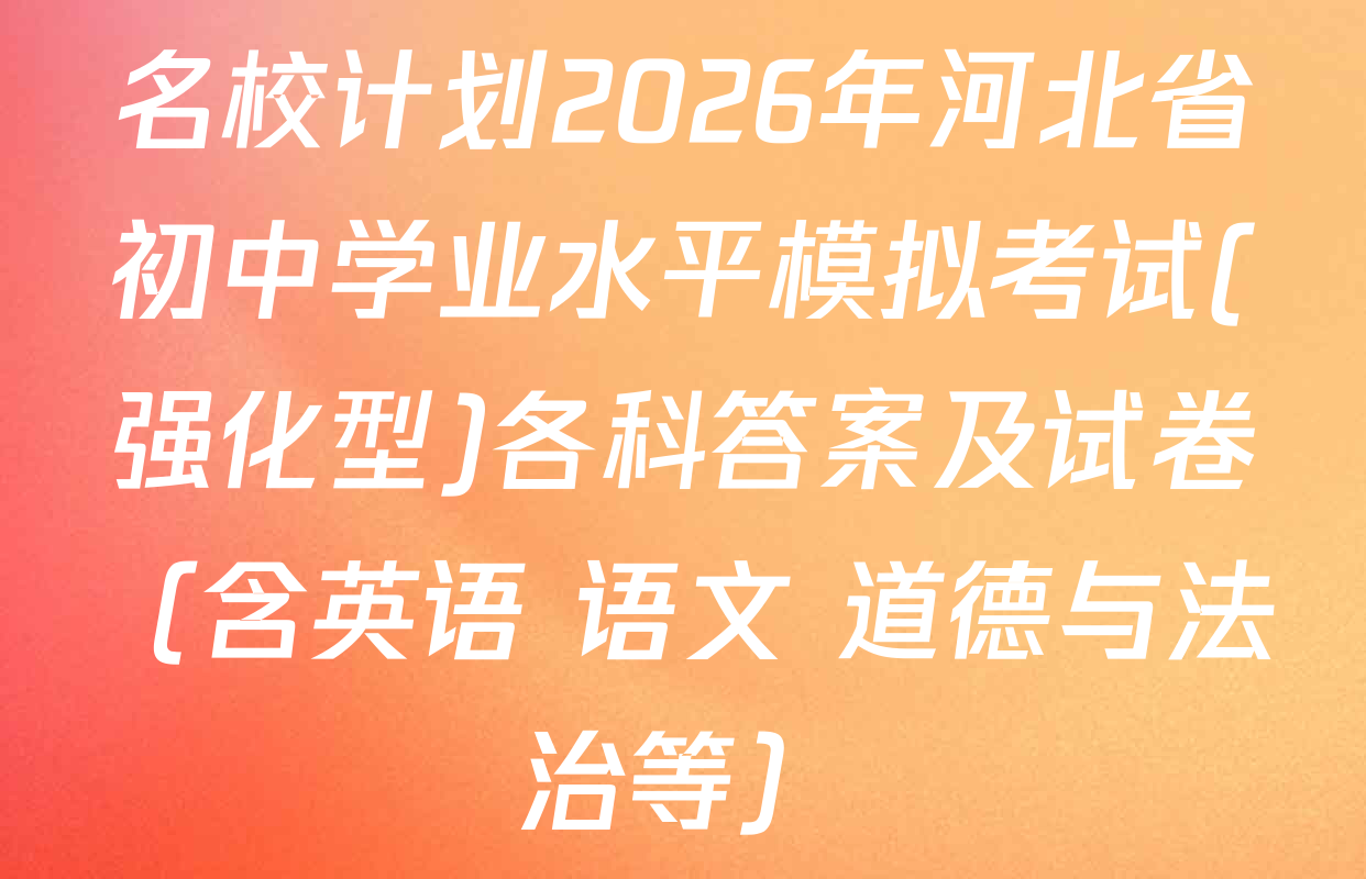 名校计划2026年河北省初中学业水平模拟考试(强化型)各科答案及试卷（含英语 语文 道德与法治等）