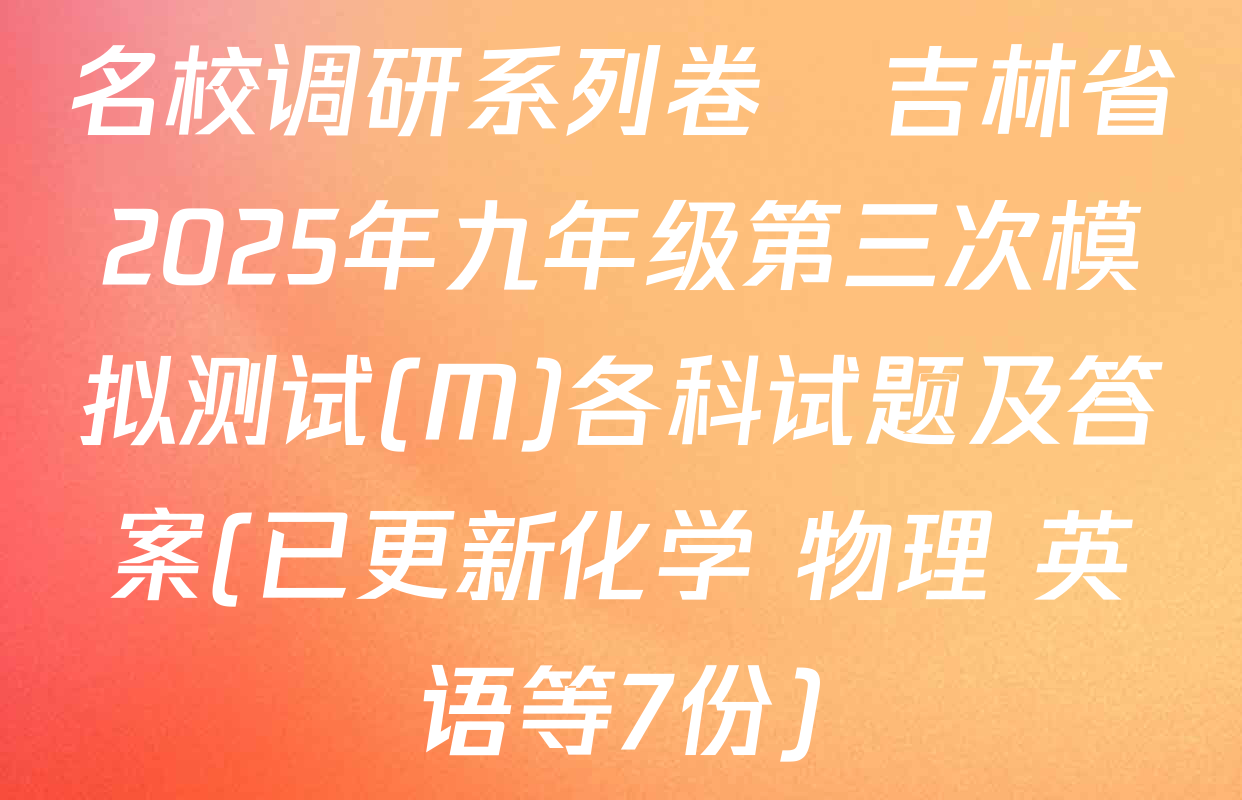 名校调研系列卷•吉林省2025年九年级第三次模拟测试(M)各科试题及答案(已更新化学 物理 英语等7份)
